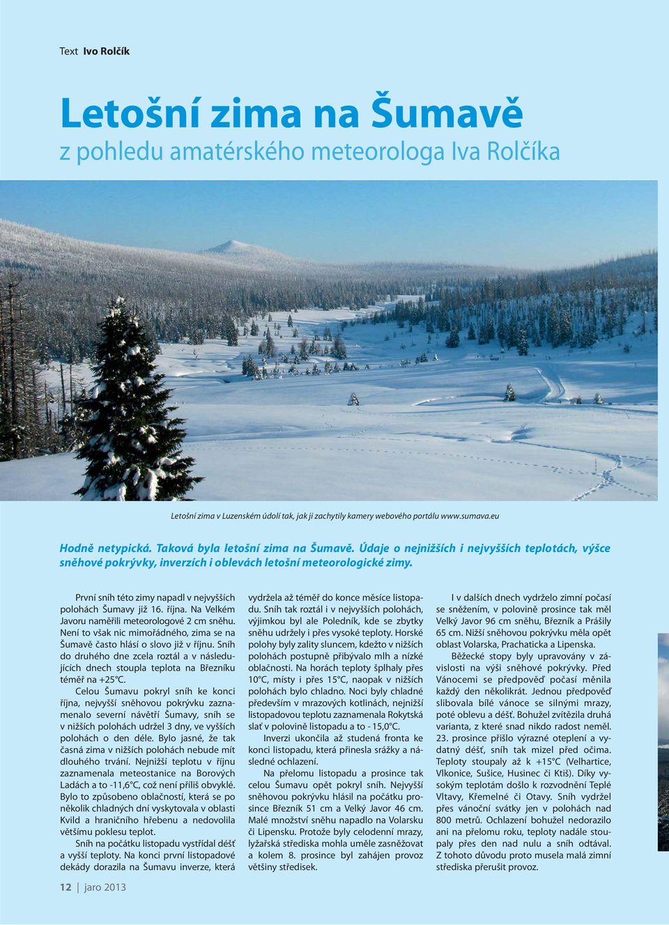 První sníh této zimy napadl v nejvyšších polohách Šumavy již 16. října. Na Velkém Javoru naměřili meteorologové 2 cm sněhu.