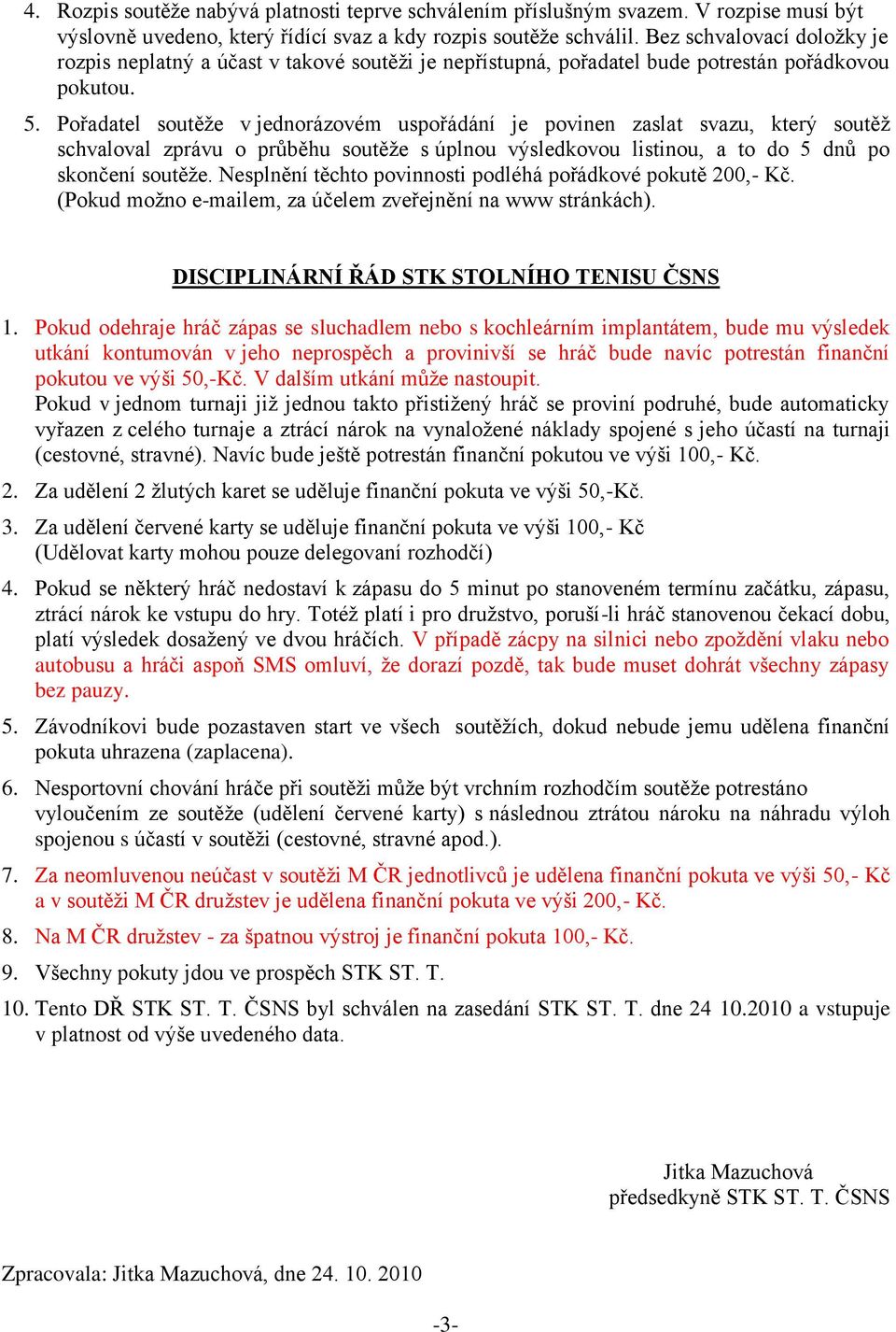 Pořadatel soutěţe v jednorázovém uspořádání je povinen zaslat svazu, který soutěţ schvaloval zprávu o průběhu soutěţe s úplnou výsledkovou listinou, a to do 5 dnů po skončení soutěţe.