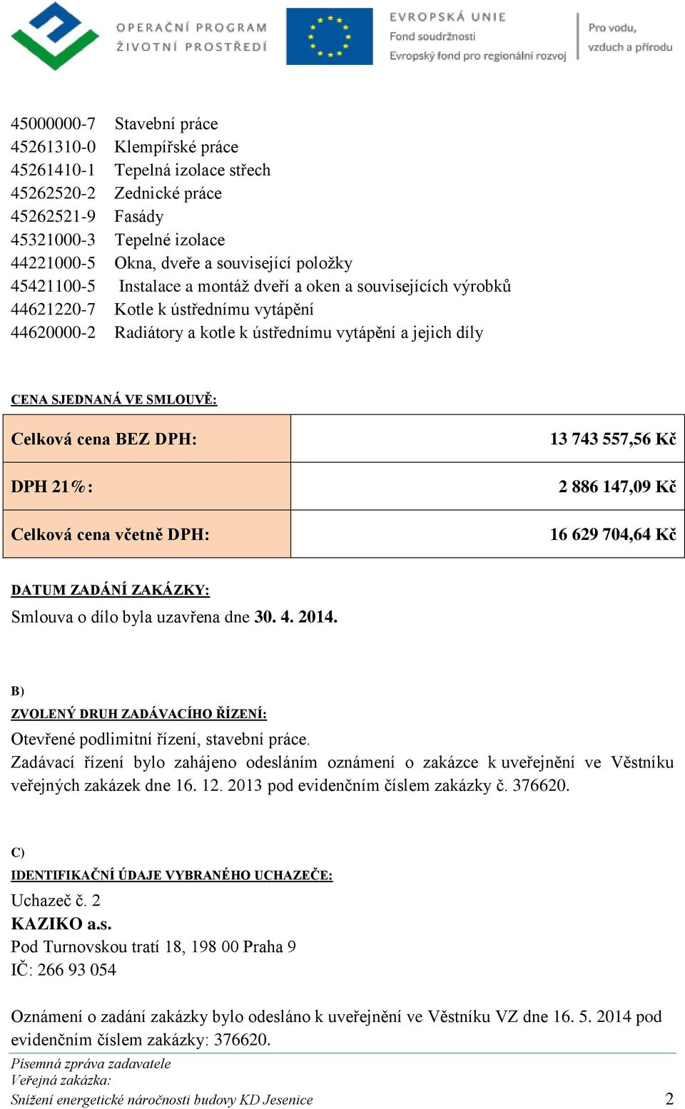 SMLOUVĚ: Celková cena BEZ DPH: DPH 21%: Celková cena včetně DPH: 13 743 557,56 Kč 2 886 147,09 Kč 16 629 704,64 Kč DATUM ZADÁNÍ ZAKÁZKY: Smlouva o dílo byla uzavřena dne 30. 4. 2014.
