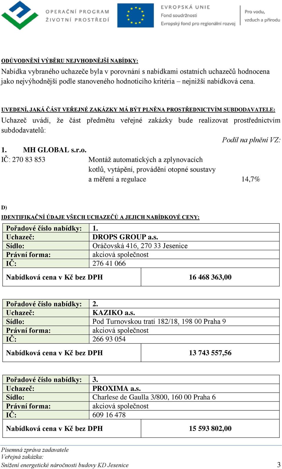 UVEDENÍ, JAKÁ ČÁST VEŘEJNÉ ZAKÁZKY MÁ BÝT PLNĚNA PROSTŘEDNICTVÍM SUBDODAVATELE: Uchazeč uvádí, že část předmětu veřejné zakázky bude realizovat prostřednictvím subdodavatelů: Podíl na plnění VZ: 1.