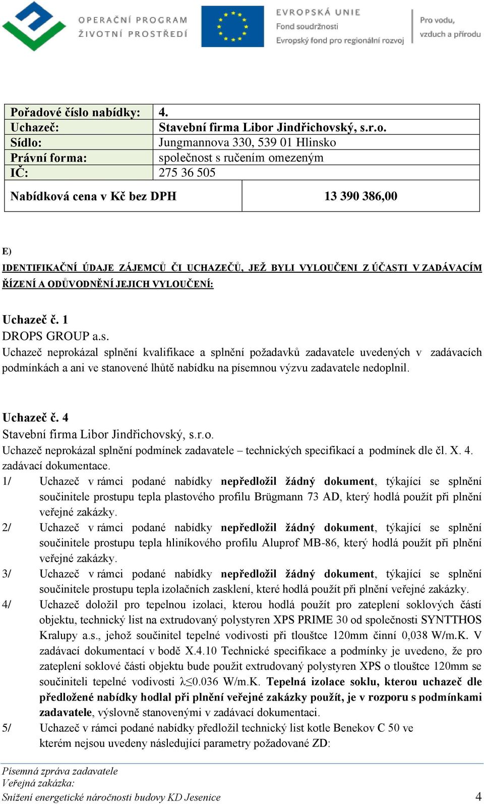 Uchazeč neprokázal splnění kvalifikace a splnění požadavků zadavatele uvedených v zadávacích podmínkách a ani ve stanovené lhůtě nabídku na písemnou výzvu zadavatele nedoplnil. Uchazeč č.