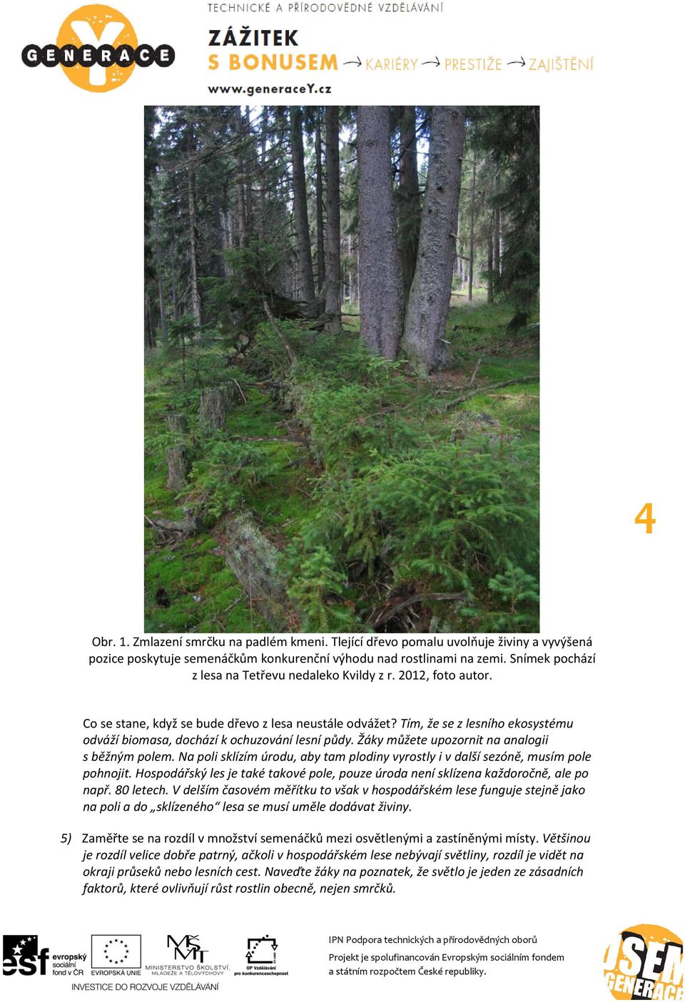 Tím, že se z lesního ekosystému odváží biomasa, dochází k ochuzování lesní půdy. Žáky můžete upozornit na analogii s běžným polem.