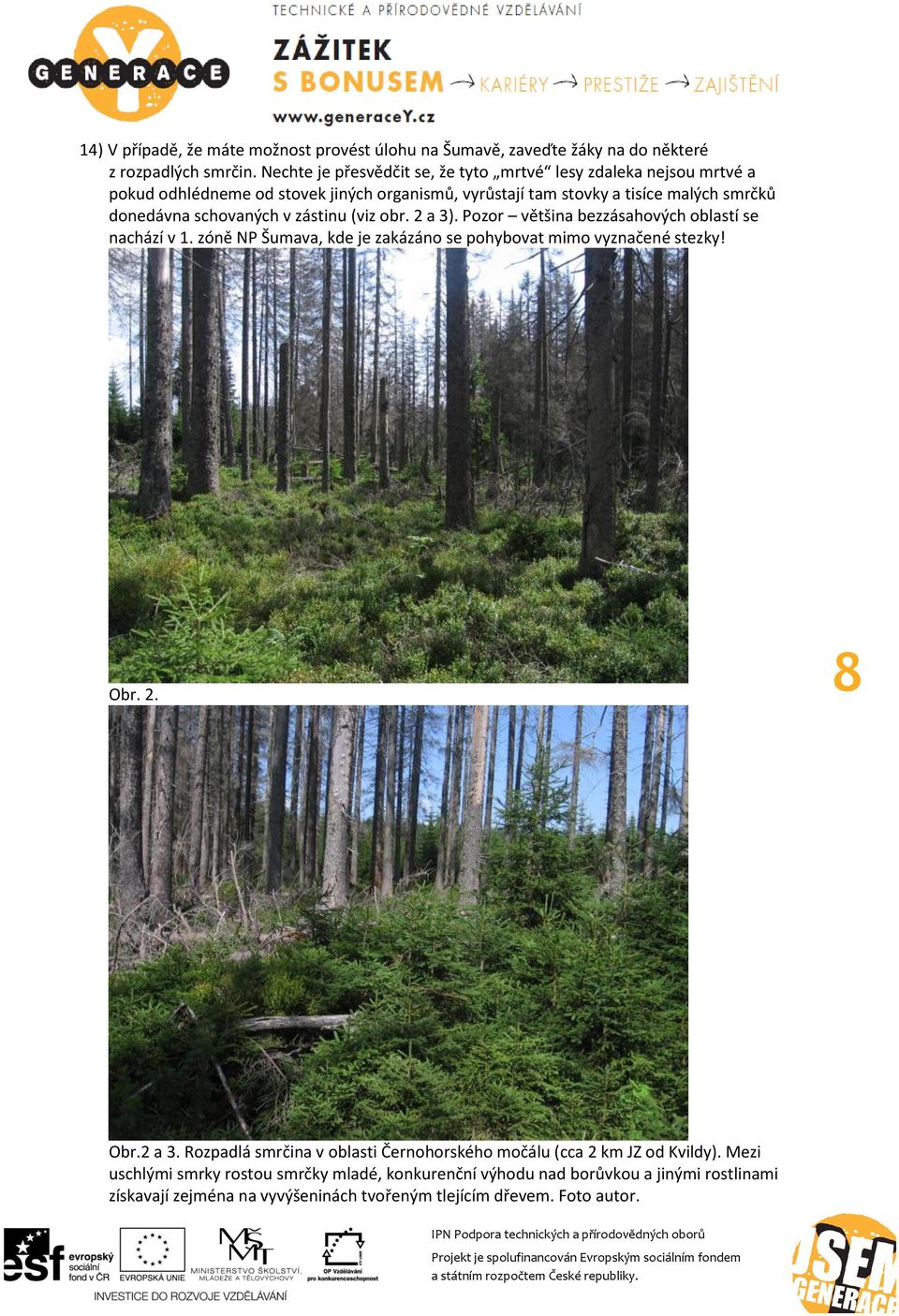 schovaných v zástinu (viz obr. 2 a 3). Pozor většina bezzásahových oblastí se nachází v 1. zóně NP Šumava, kde je zakázáno se pohybovat mimo vyznačené stezky! Obr. 2. 8 Obr.