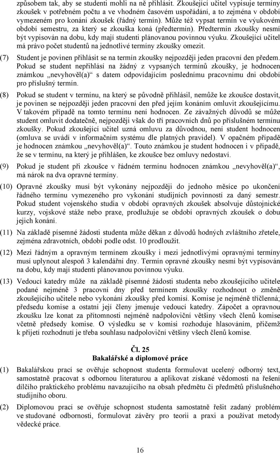Může též vypsat termín ve výukovém období semestru, za který se zkouška koná (předtermín). Předtermín zkoušky nesmí být vypisován na dobu, kdy mají studenti plánovanou povinnou výuku.