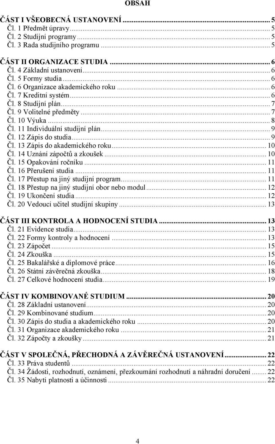 12 Zápis do studia... 9 Čl. 13 Zápis do akademického roku... 10 Čl. 14 Uznání zápočtů a zkoušek... 10 Čl. 15 Opakování ročníku... 11 Čl. 16 Přerušení studia... 11 Čl. 17 Přestup na jiný studijní program.