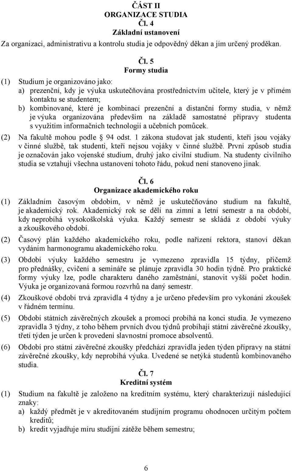 5 Formy studia (1) Studium je organizováno jako: a) prezenční, kdy je výuka uskutečňována prostřednictvím učitele, který je v přímém kontaktu se studentem; b) kombinované, které je kombinací