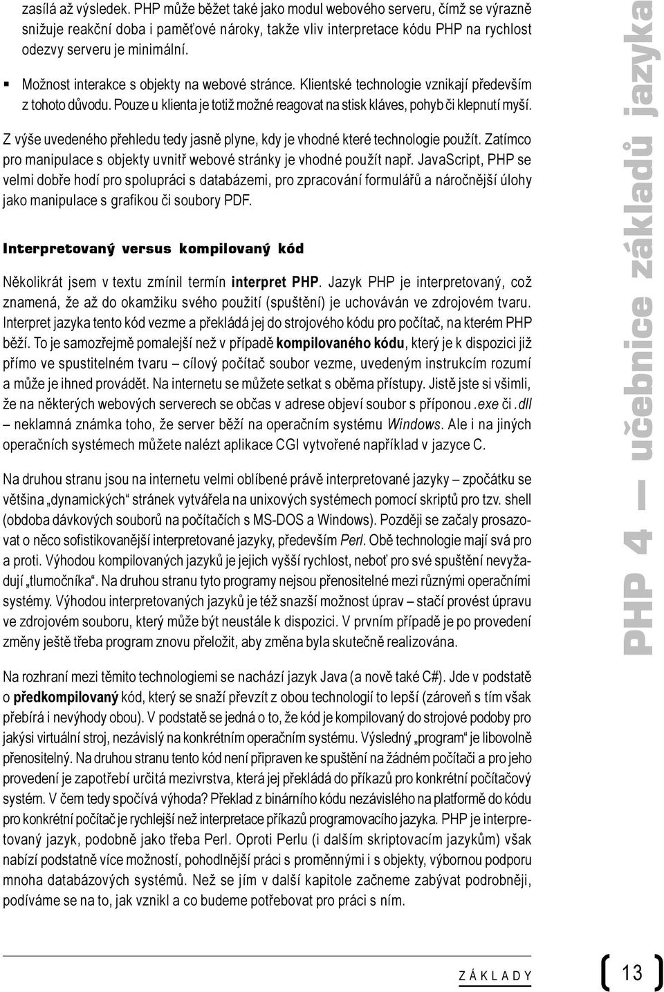 Z výše uvedeného přehledu tedy jasně plyne, kdy je vhodné které technologie použít. Zatímco pro manipulace s objekty uvnitř webové stránky je vhodné použít např.
