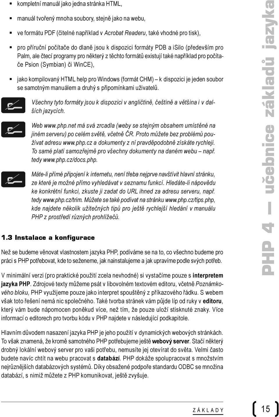 pro Windows (formát CHM) k dispozici je jeden soubor se samotným manuálem a druhý s připomínkami uživatelů. Všechny tyto formáty jsou k dispozici v angličtině, češtině a většina i v dalších jazycích.