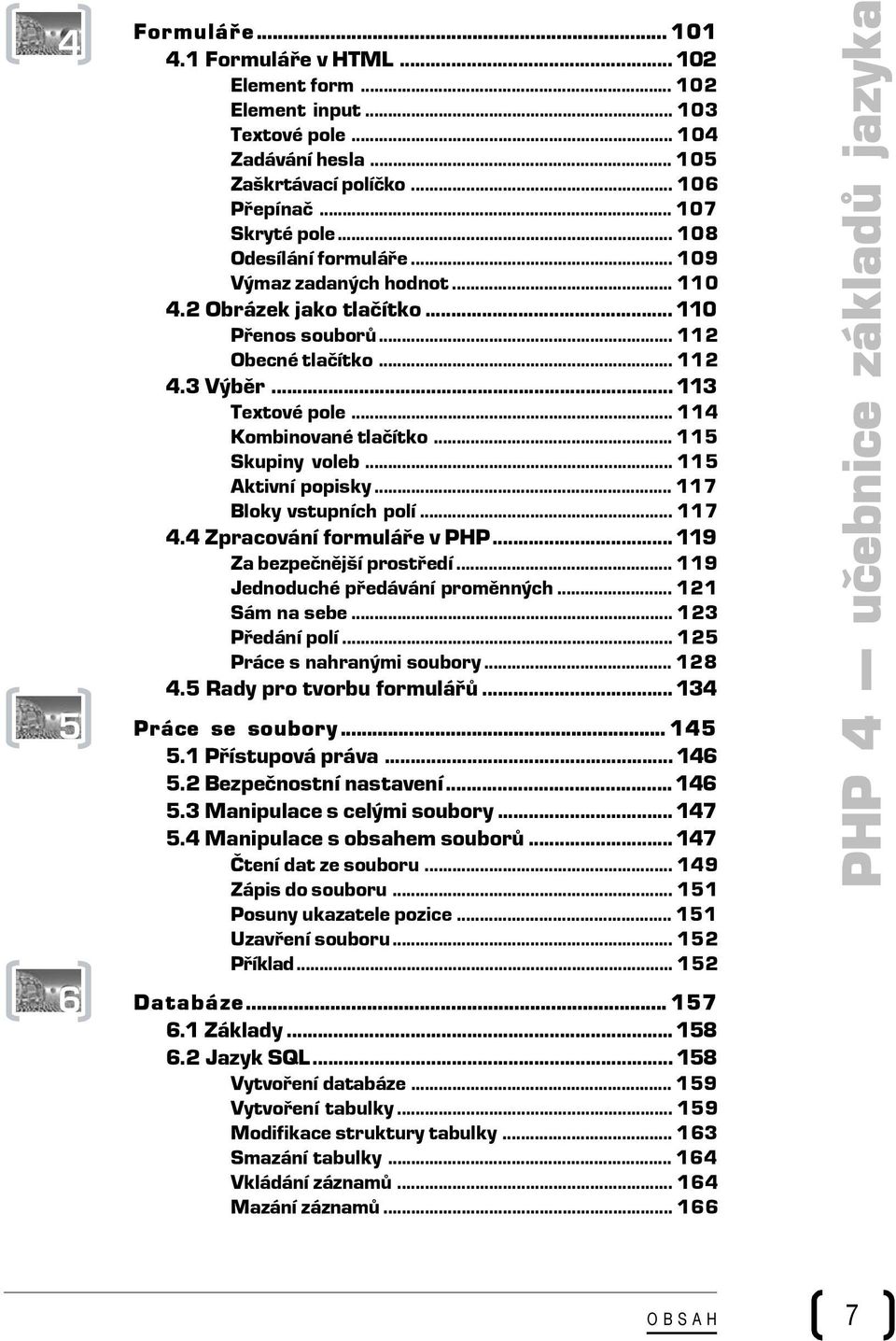 .. 115 Skupiny voleb... 115 Aktivní popisky... 117 Bloky vstupních polí... 117 4.4 Zpracování formuláře v PHP... 119 Za bezpečnější prostředí... 119 Jednoduché předávání proměnných... 121 Sám na sebe.