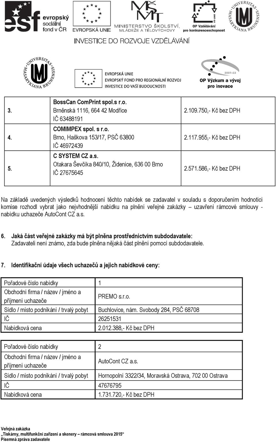 586,- Kč bez DPH Na základě uvedených výsledků hodnocení těchto nabídek se zadavatel v souladu s doporučením hodnotící komise rozhodl vybrat jako nejvhodnější nabídku na plnění veřejné zakázky