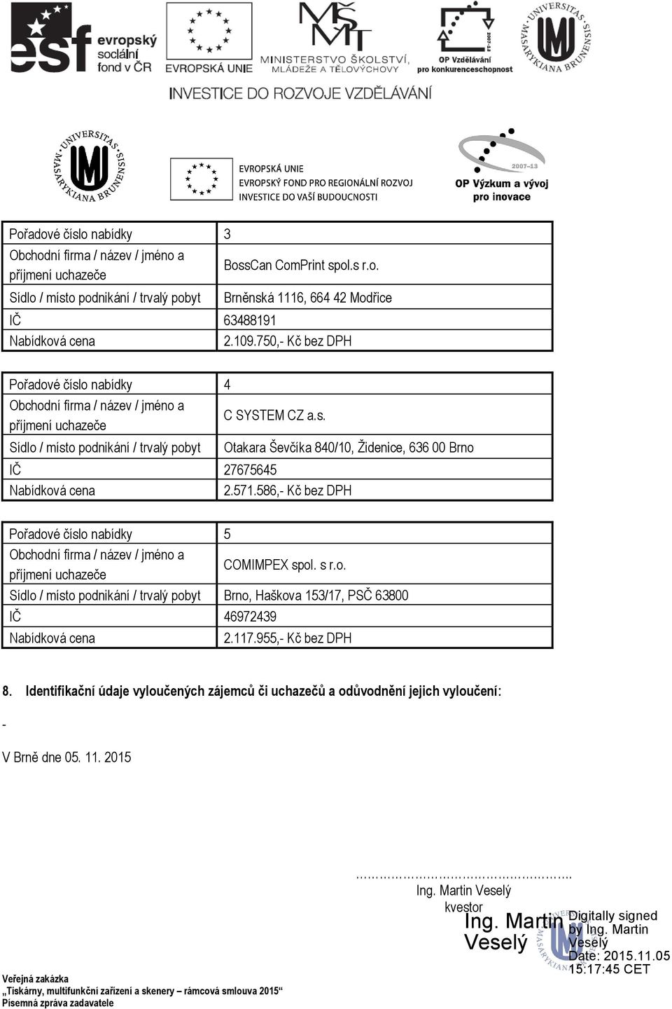 571.586,- Kč bez DPH Pořadové číslo nabídky 5 Obchodní firma / název / jméno a příjmení uchazeče COMIMPEX spol. s r.o. Sídlo / místo podnikání / trvalý pobyt Brno, Haškova 153/17, PSČ 63800 IČ 46972439 Nabídková cena 2.