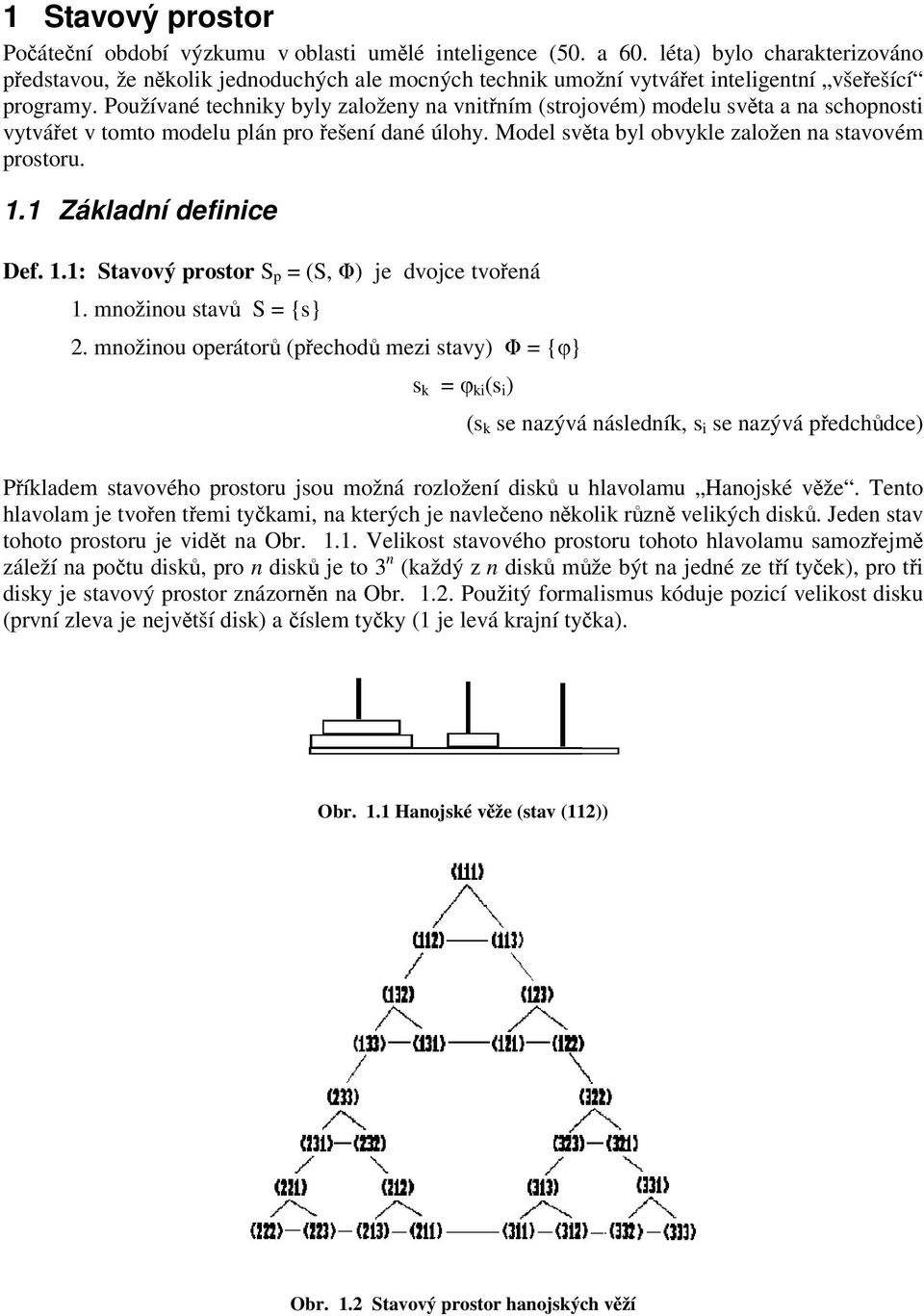 Používané techniky byly založeny na vnitním (strojovém) modelu svta a na schopnosti vytváet v tomto modelu plán pro ešení dané úlohy. Model svta byl obvykle založen na stavovém prostoru. 1.