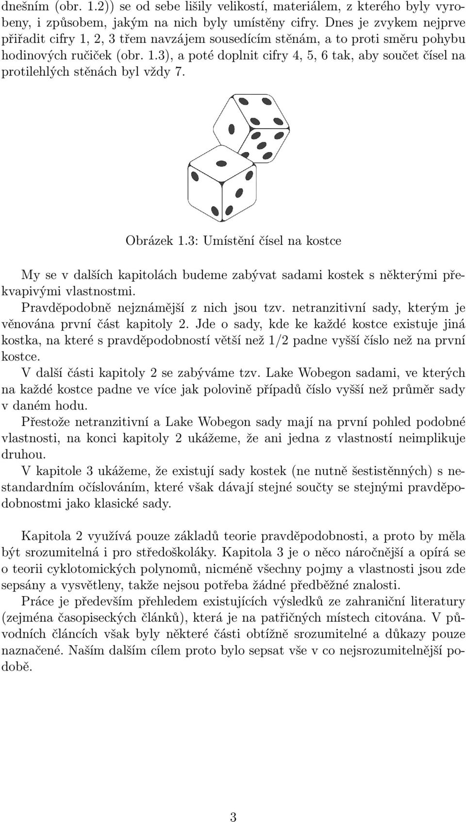 Obrázek 1.: Umístění čísel na kostce My se v dalších kapitolách budeme zabývat sadami kostek s některými překvapivými vlastnostmi. Pravděpodobně nejznámější z nich jsou tzv.