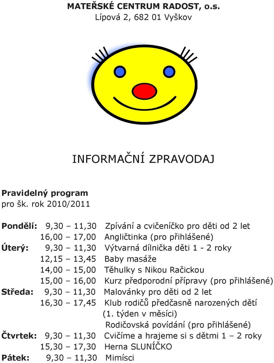 roky 12,15 13,45 Baby masáže 14,00 15,00 Těhulky s Nikou Račickou 15,00 16,00 Kurz předporodní přípravy (pro přihlášené) Středa: 9,30 11,30 Malovánky pro děti od