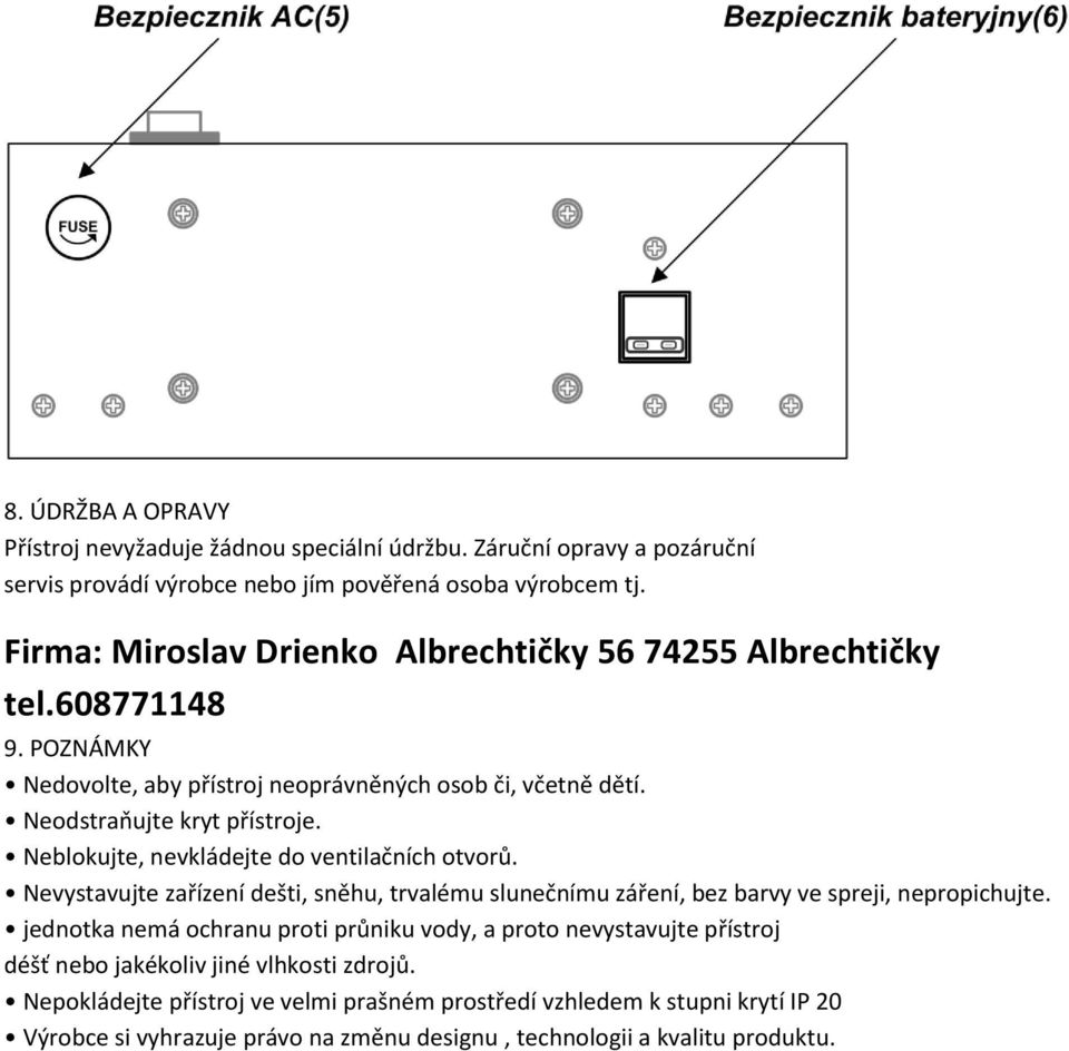 Neblokujte, nevkládejte do ventilačních otvorů. Nevystavujte zařízení dešti, sněhu, trvalému slunečnímu záření, bez barvy ve spreji, nepropichujte.