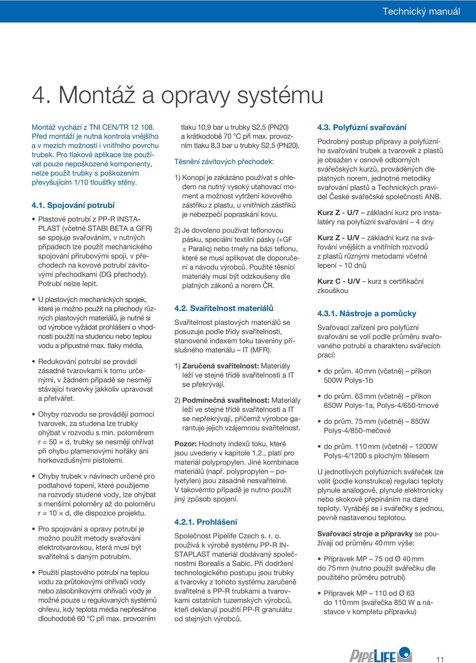10 tloušťky stěny. 4.1. Spojování potrubí Plastové potrubí z PP-R INSTA- PLAST (včetně STABI BETA a GFR) se spojuje svařováním, v nutných případech lze použít mechanického spojování přírubovými