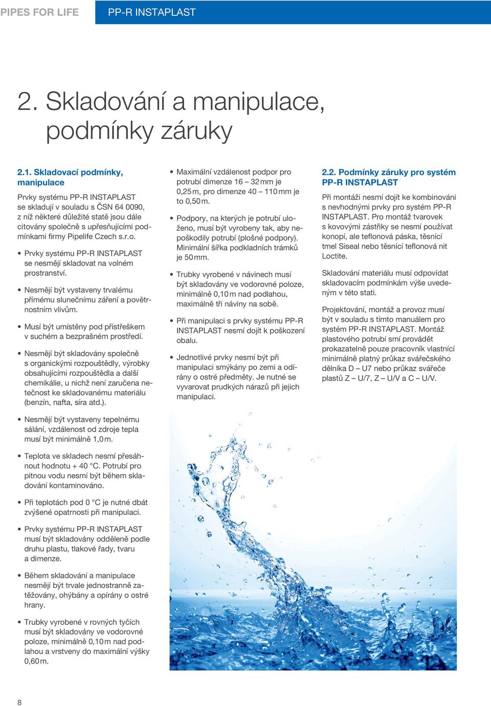 Nesmějí být vystaveny trvalému přímému slunečnímu záření a povětrnostním vlivům. Musí být umístěny pod přístřeškem v suchém a bezprašném prostředí.