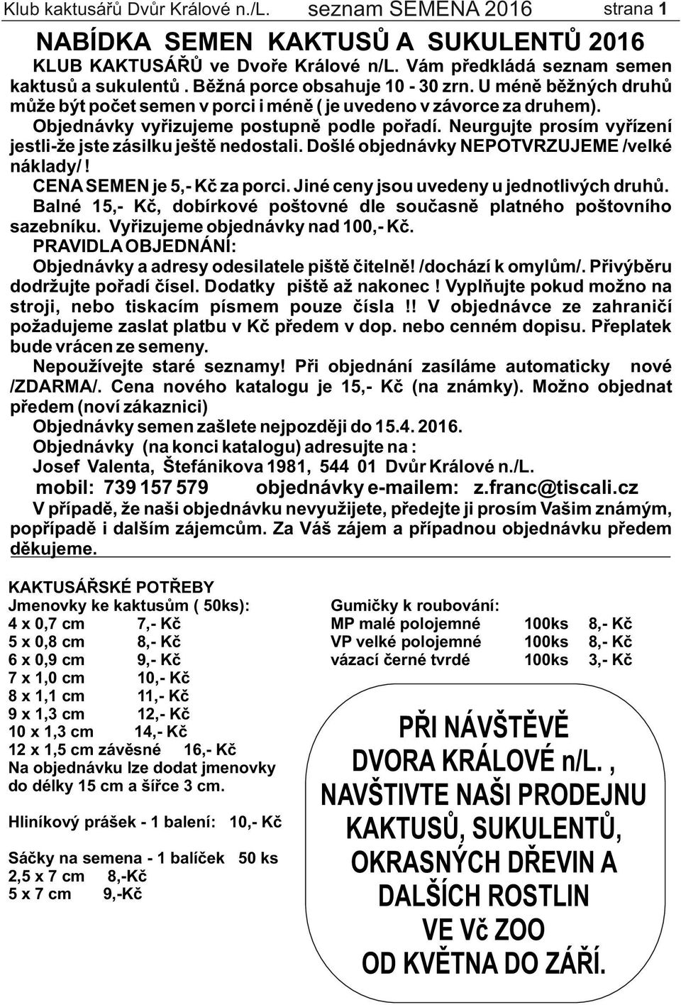 Neurgujte prosím vyřízení jestli-že jste zásilku ještě nedostali. Došlé objednávky NEPOTVRZUJEME /velké náklady/! CENA SEMEN je 5,- Kč za porci. Jiné ceny jsou uvedeny u jednotlivých druhů.