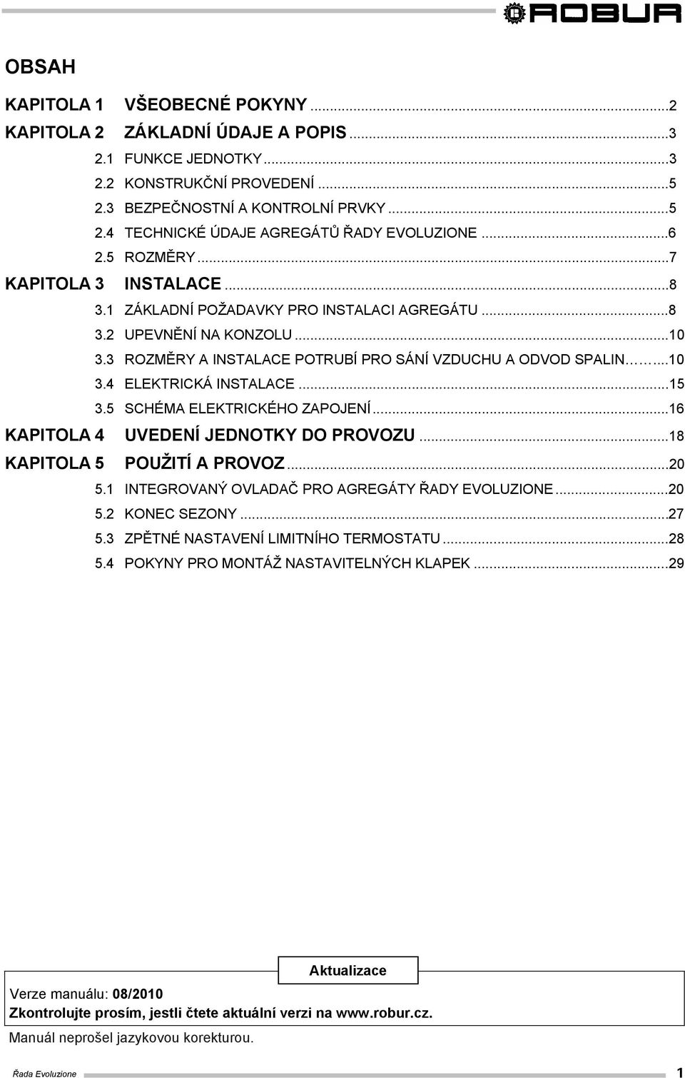 ..15 3.5 SCHÉMA ELEKTRICKÉHO ZAPOJENÍ...16 KAPITOLA 4 UVEDENÍ JEDNOTKY DO PROVOZU...18 KAPITOLA 5 POUŽITÍ A PROVOZ...20 5.1 INTEGROVANÝ OVLADAČ PRO AGREGÁTY ŘADY EVOLUZIONE...20 5.2 KONEC SEZONY...27 5.