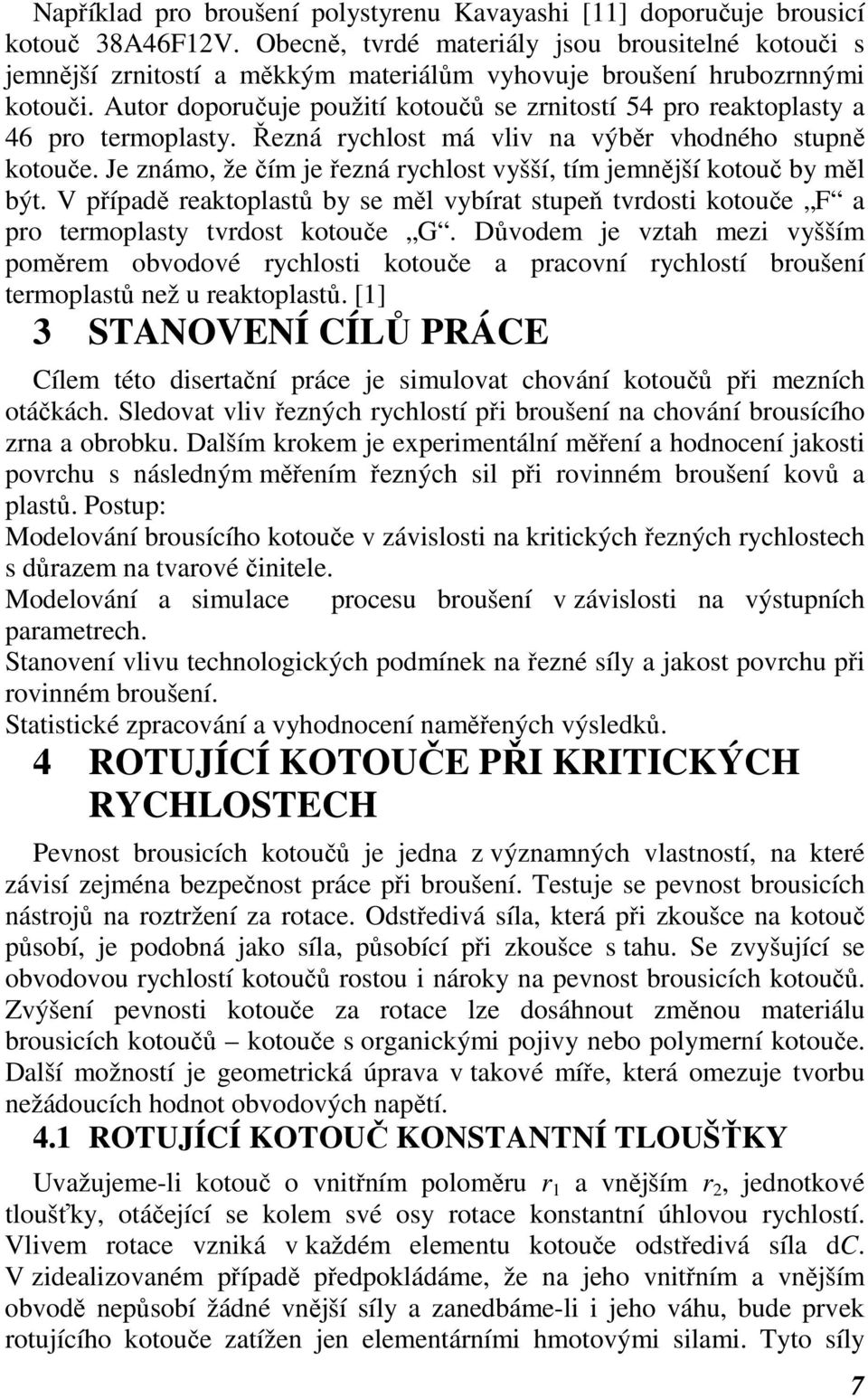 Autor doporučuje použití kotoučů se zrnitostí 54 pro reaktoplasty a 46 pro termoplasty. Řezná rychlost má vliv na výběr vhodného stupně kotouče.