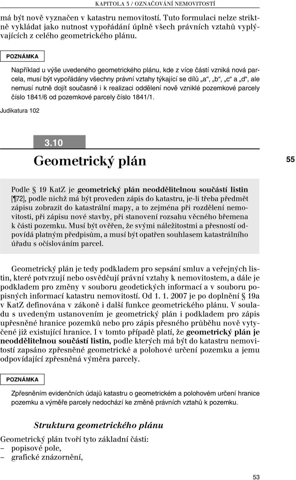 POZNÁMKA Například u výše uvedeného geometrického plánu, kde z více částí vzniká nová parcela, musí být vypořádány všechny právní vztahy týkající se dílů a, b, c a d, ale nemusí nutně dojít současně