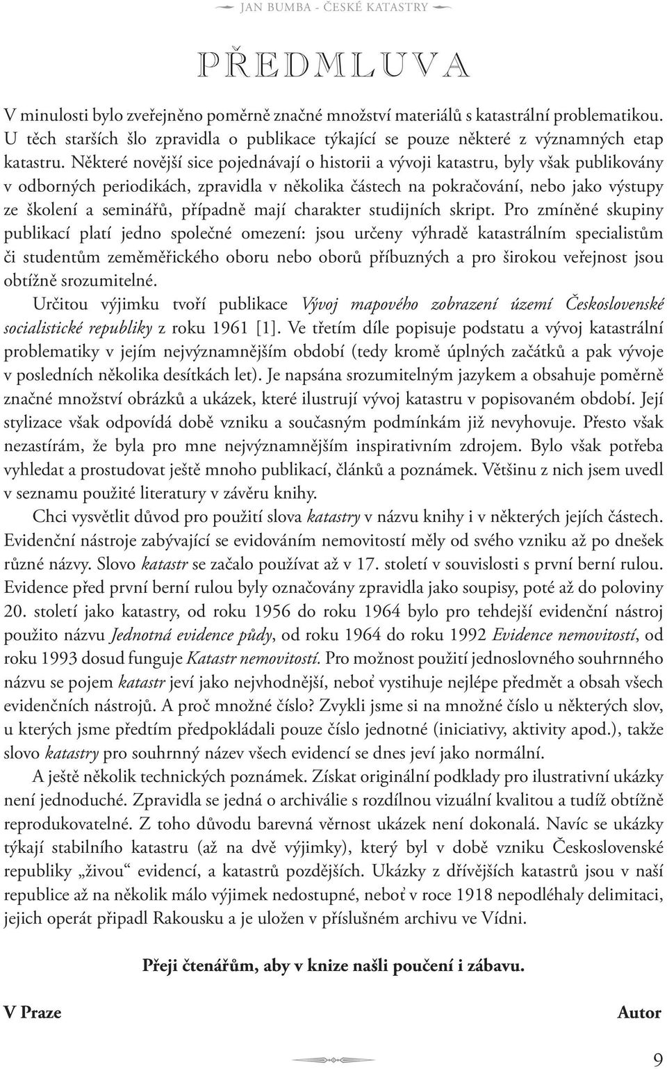 Některé novější sice pojednávají o historii a vývoji katastru, byly však publikovány v odborných periodikách, zpravidla v několika částech na pokračování, nebo jako výstupy ze školení a seminářů,