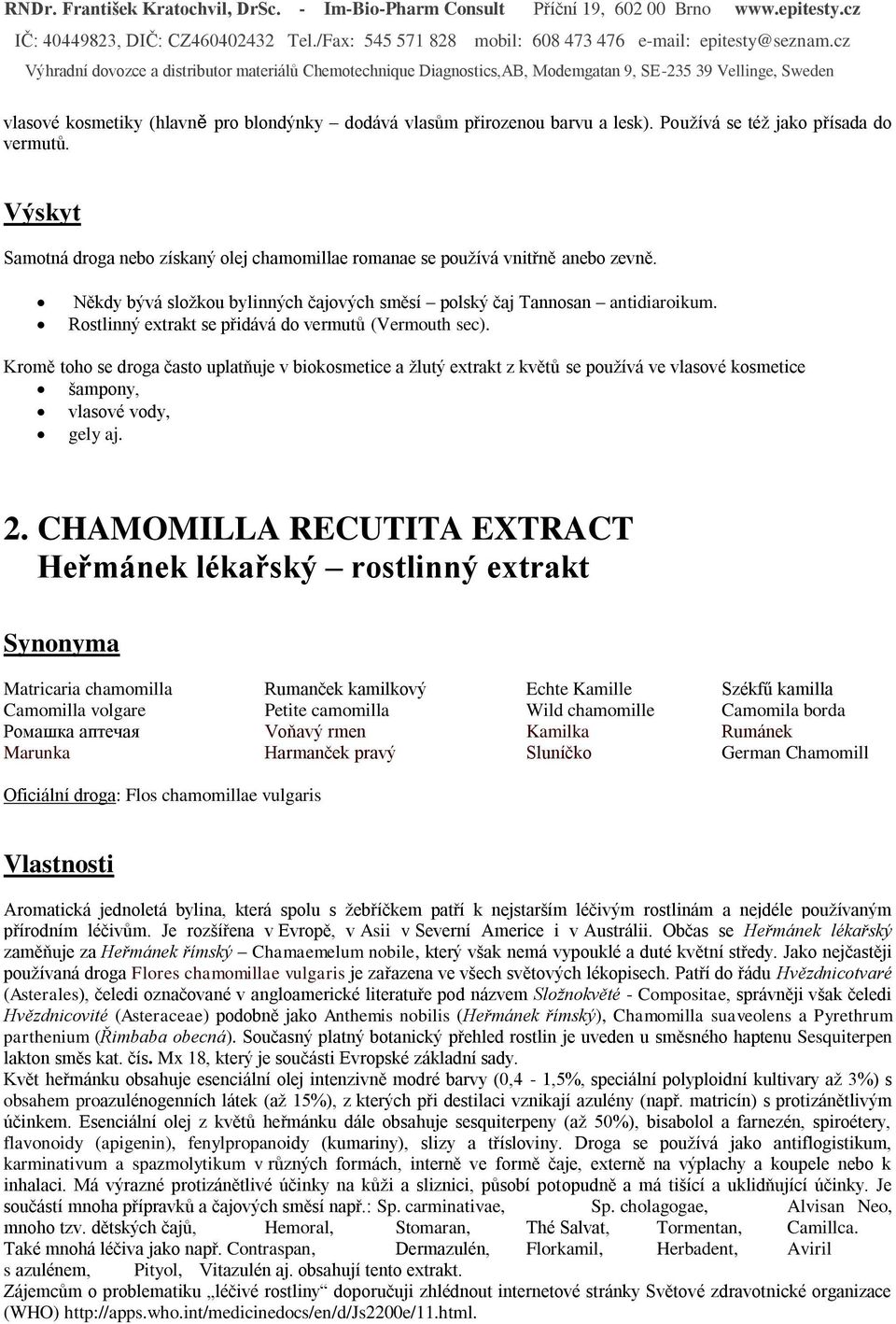 Rostlinný extrakt se přidává do vermutů (Vermouth sec). Kromě toho se droga často uplatňuje v biokosmetice a žlutý extrakt z květů se používá ve vlasové kosmetice šampony, vlasové vody, gely aj. 2.