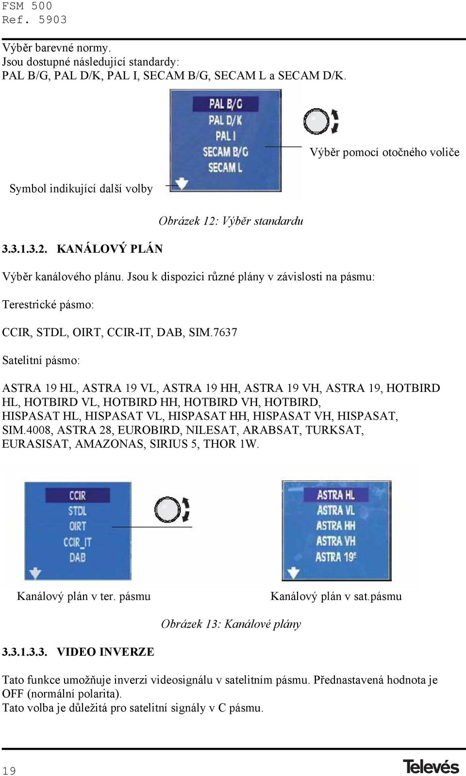 7637 Satelitní pásmo: ASTRA 19 HL, ASTRA 19 VL, ASTRA 19 HH, ASTRA 19 VH, ASTRA 19, HOTBIRD HL, HOTBIRD VL, HOTBIRD HH, HOTBIRD VH, HOTBIRD, HISPASAT HL, HISPASAT VL, HISPASAT HH, HISPASAT VH,