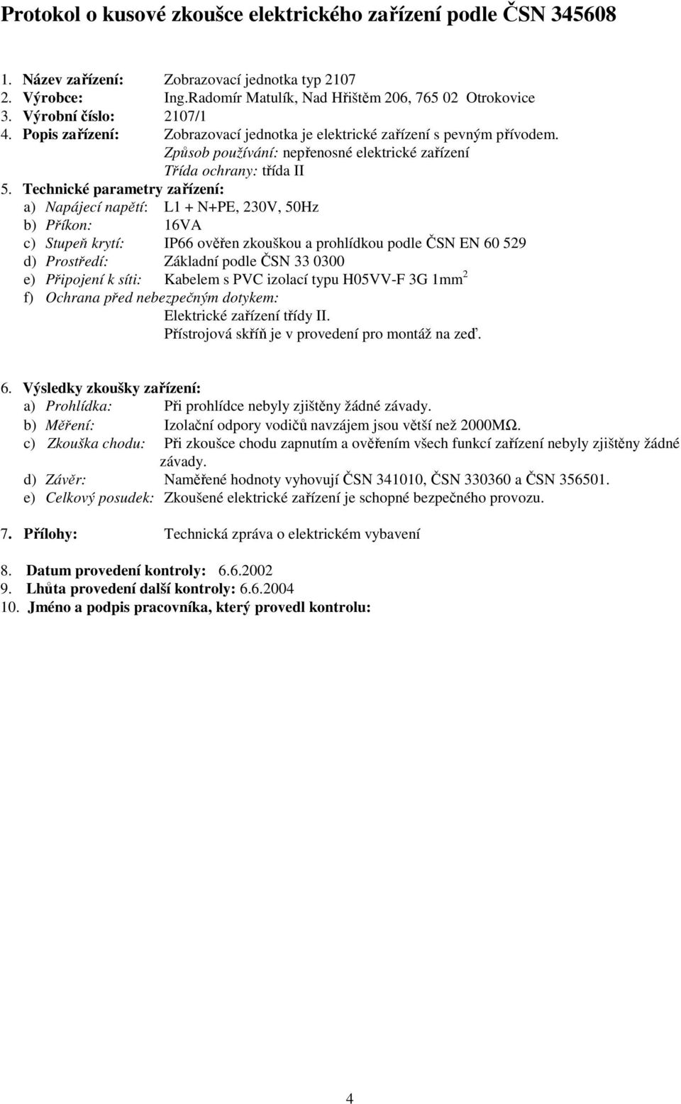 Technické parametry zařízení: a) Napájecí napětí: L1 + N+PE, 230V, 50Hz b) Příkon: 16VA c) Stupeň krytí: IP66 ověřen zkouškou a prohlídkou podle ČSN EN 60 529 d) Prostředí: Základní podle ČSN 33 0300