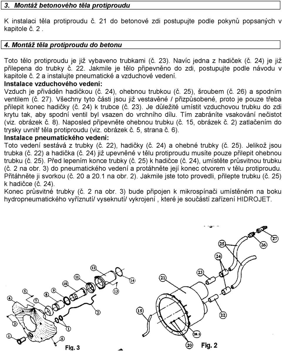 . Jakmile je tělo připevněno do zdi, postupujte podle návodu v kapitole č. a instalujte pneumatické a vzduchové vedení. Instalace vzduchového vedení: Vzduch je přiváděn hadičkou (č.