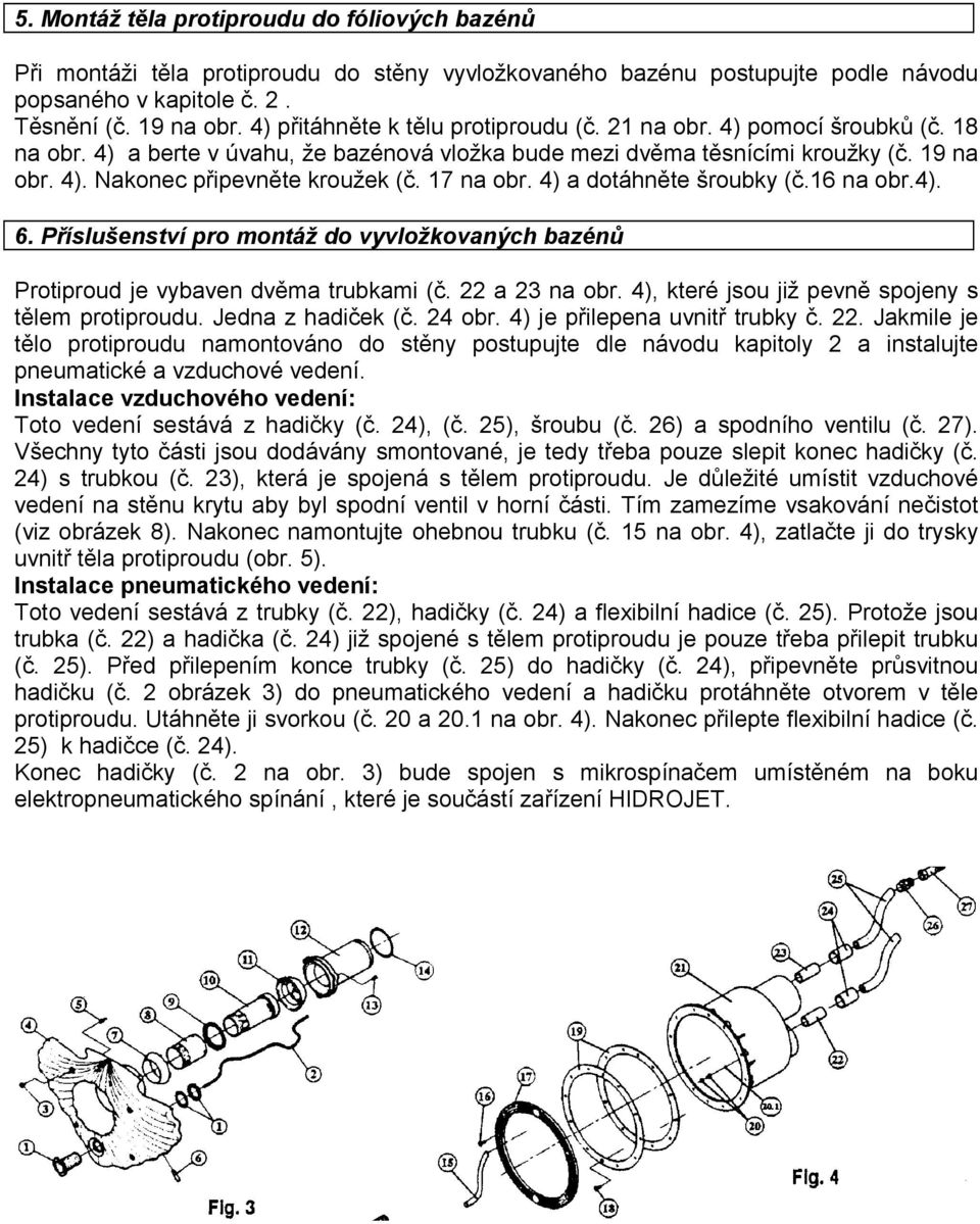 7 na obr. 4) a dotáhněte šroubky (č.6 na obr.4). 6. Příslušenství pro montáž do vyvložkovaných bazénů Protiproud je vybaven dvěma trubkami (č. a 3 na obr.