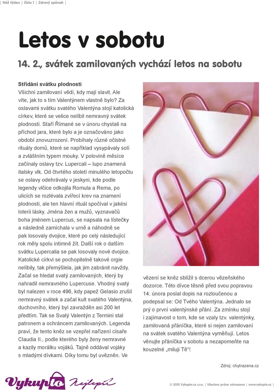 Staří Římané se v únoru chystali na příchod jara, které bylo a je označováno jako období znovuzrození. Probíhaly různé očistné rituály domů, které se například vysypávaly solí a zvláštním typem mouky.