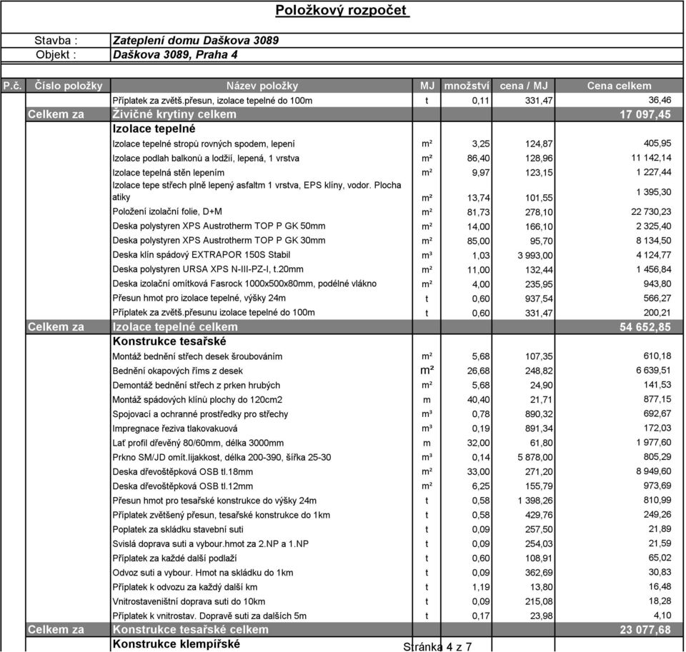 balkonů a lodžií, lepená, 1 vrstva m² 86,40 128,96 11 142,14 Izolace tepelná stěn lepením m² 9,97 123,15 1 227,44 Izolace tepe střech plně lepený asfaltm 1 vrstva, EPS klíny, vodor.