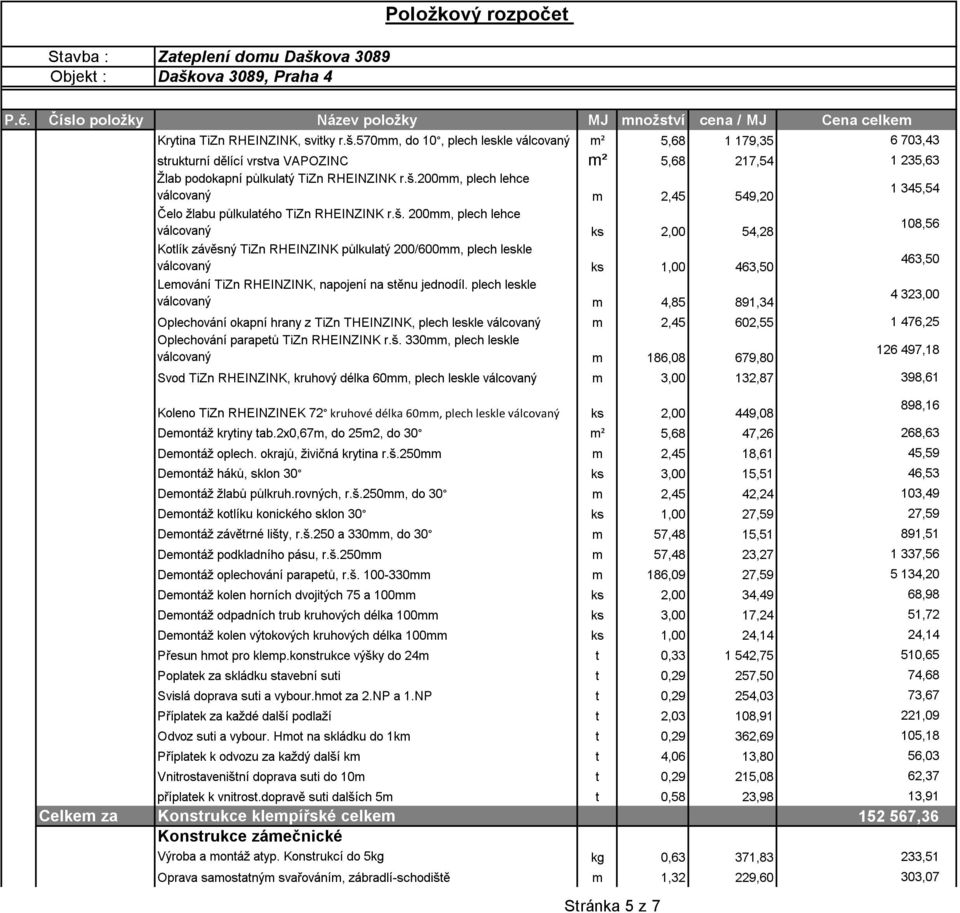 jednodíl. plech leskle válcovaný m 4,85 891,34 4 323,00 Oplechování okapní hrany z TiZn THEINZINK, plech leskle válcovaný m 2,45 602,55 1 476,25 Oplechování parapetů TiZn RHEINZINK r.š.