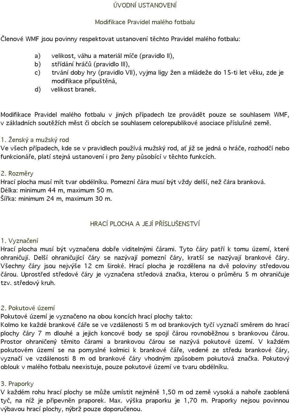 Modifikace Pravidel malého fotbalu v jiných případech lze provádět pouze se souhlasem WMF, v základních soutěžích měst či obcích se souhlasem celorepublikové asociace příslušné země. 1.