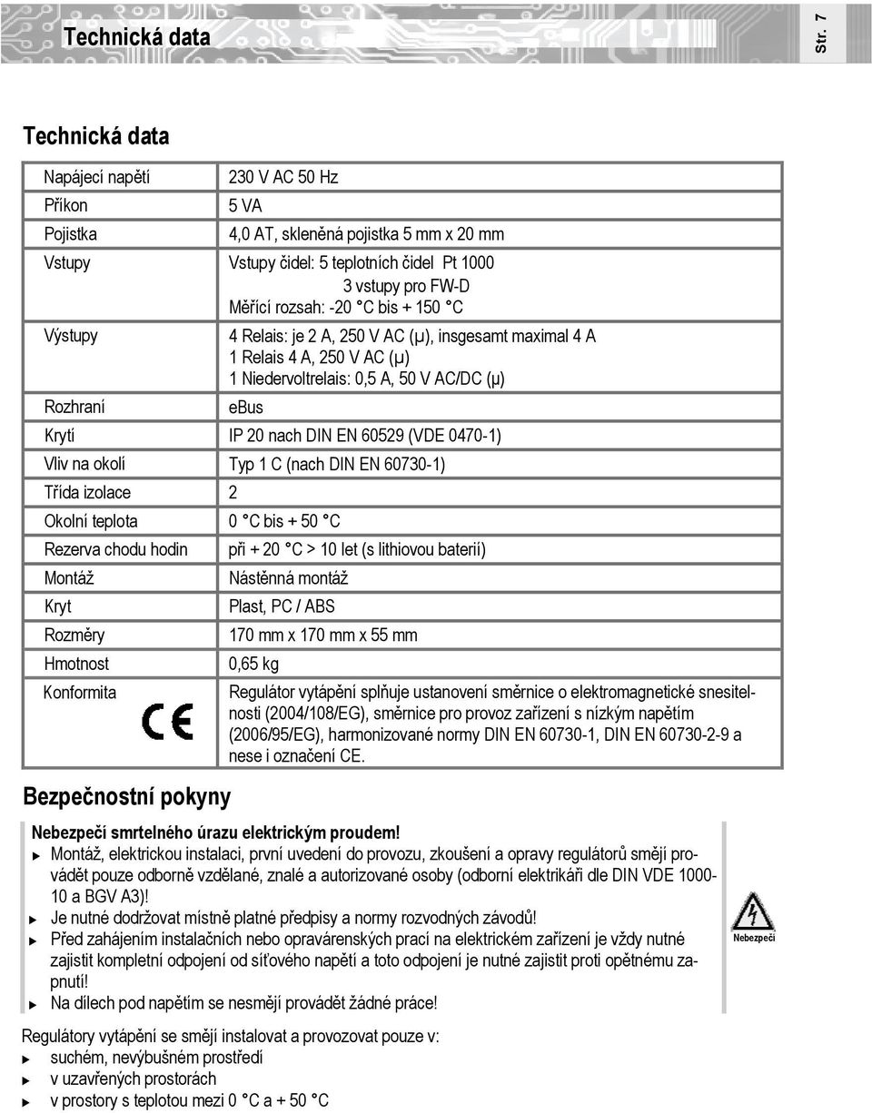 + 150 C Výstupy Rozhraní 4 Relais: je 2 A, 250 V AC (µ), insgesamt maximal 4 A 1 Relais 4 A, 250 V AC (µ) 1 Niedervoltrelais: 0,5 A, 50 V AC/DC (μ) ebus Krytí IP 20 nach DIN EN 60529 (VDE 0470-1)