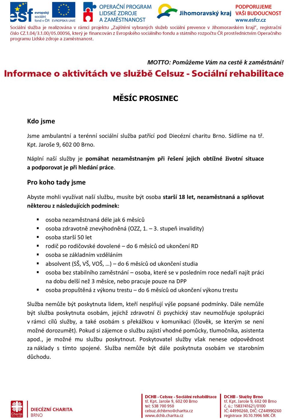 Pro koho tady jsme Abyste mohli využívat naší službu, musíte být osoba starší 18 let, nezaměstnaná a splňovat některou z následujících podmínek: osoba nezaměstnaná déle jak 6 měsíců osoba zdravotně