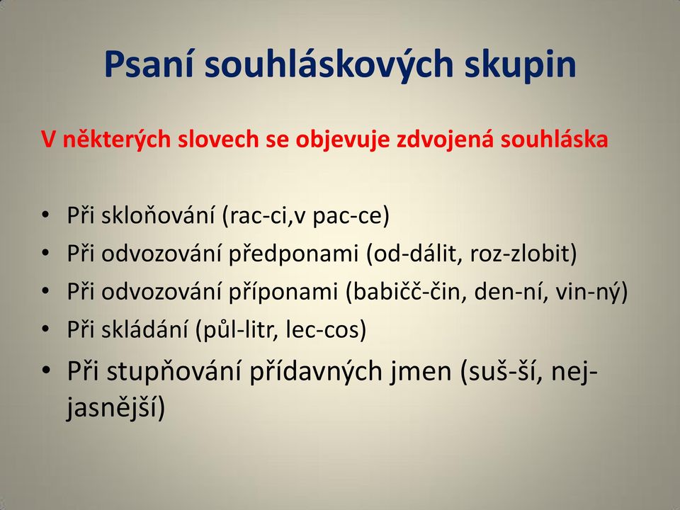 (od-dálit, roz-zlobit) Při odvozování příponami (babičč-čin, den-ní,