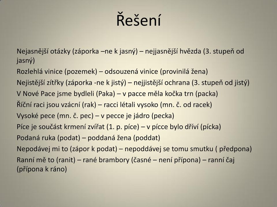 stupeň od jistý) V Nové Pace jsme bydleli (Paka) v pacce měla kočka trn (packa) Říční raci jsou vzácní (rak) racci létali vysoko (mn. č.