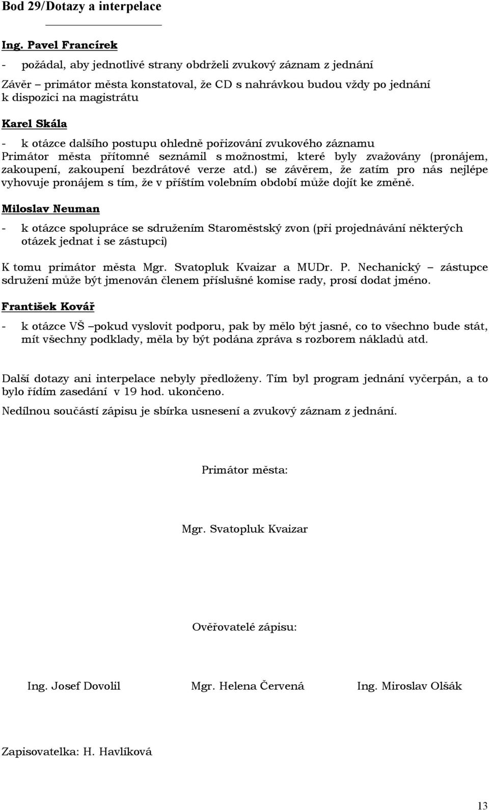 otázce dalšího postupu ohledně pořizování zvukového záznamu Primátor města přítomné seznámil s možnostmi, které byly zvažovány (pronájem, zakoupení, zakoupení bezdrátové verze atd.