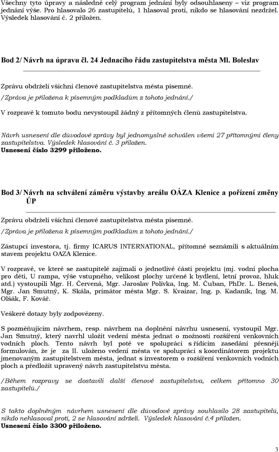 Výsledek hlasování č. 3 přiložen. Usnesení číslo 3299 přiloženo. Bod 3/ Návrh na schválení záměru výstavby areálu OÁZA Klenice a pořízení změny ÚP Zástupci investora, tj.