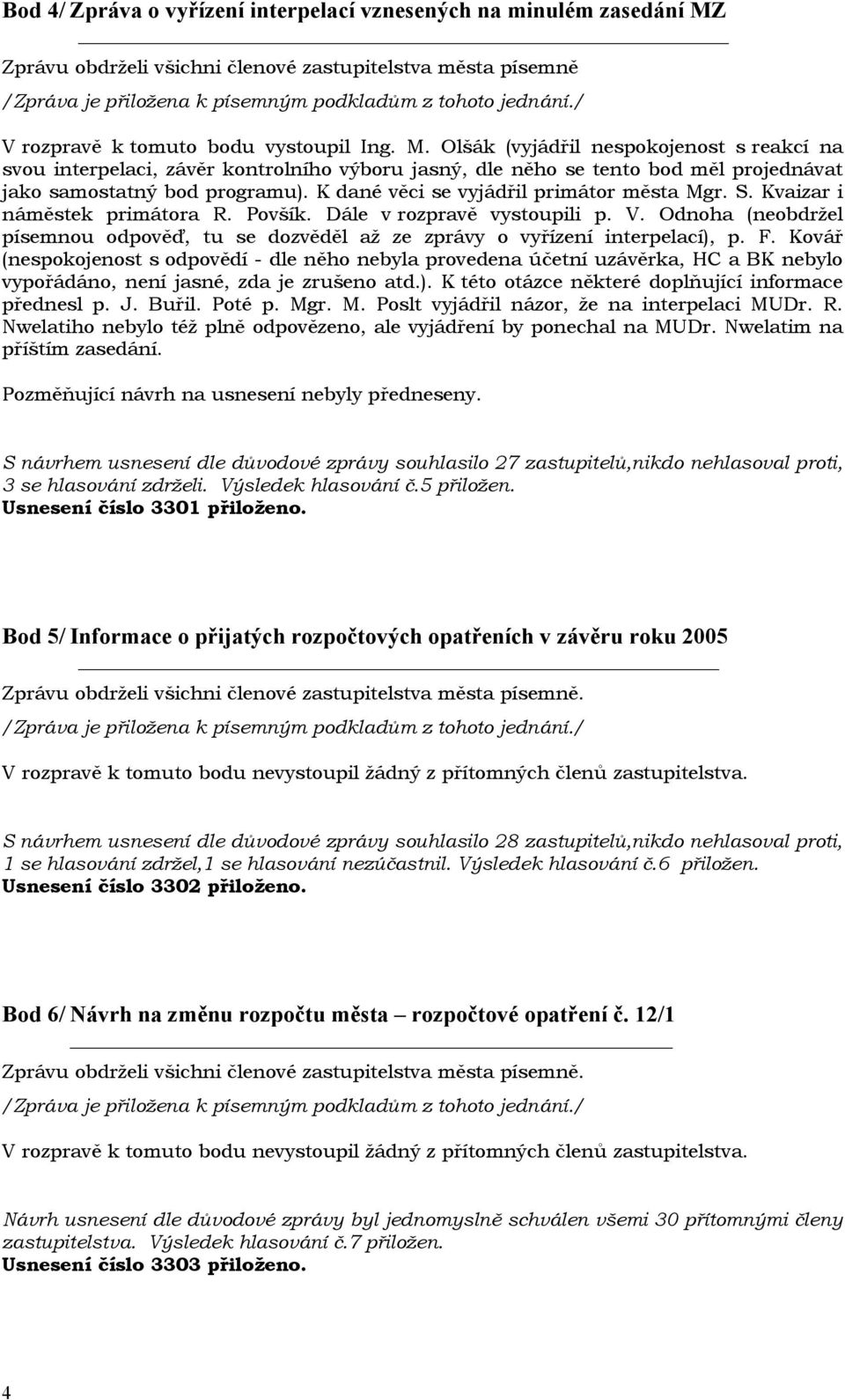 Olšák (vyjádřil nespokojenost s reakcí na svou interpelaci, závěr kontrolního výboru jasný, dle něho se tento bod měl projednávat jako samostatný bod programu).