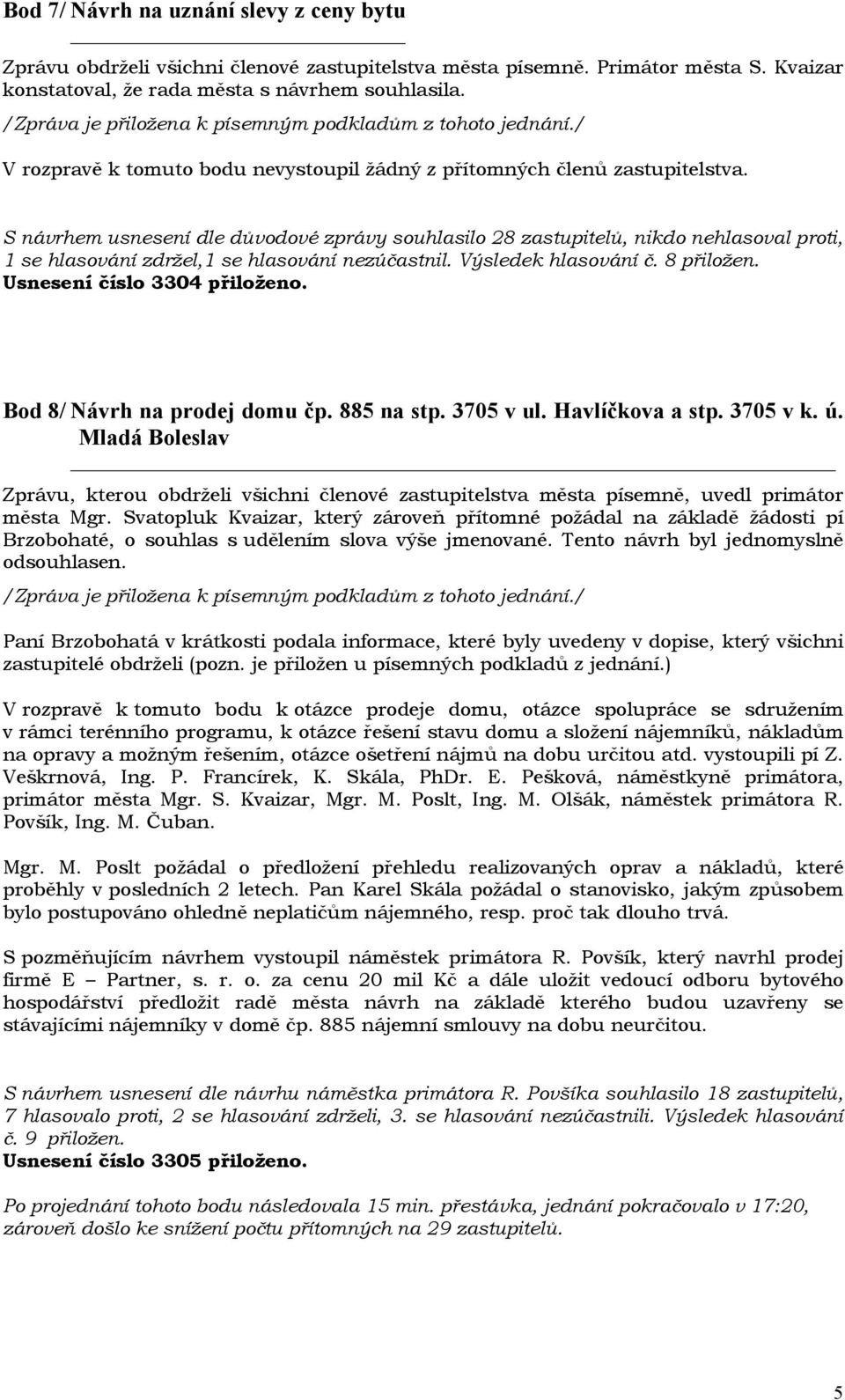Usnesení číslo 3304 přiloženo. Bod 8/ Návrh na prodej domu čp. 885 na stp. 3705 v ul. Havlíčkova a stp. 3705 v k. ú.