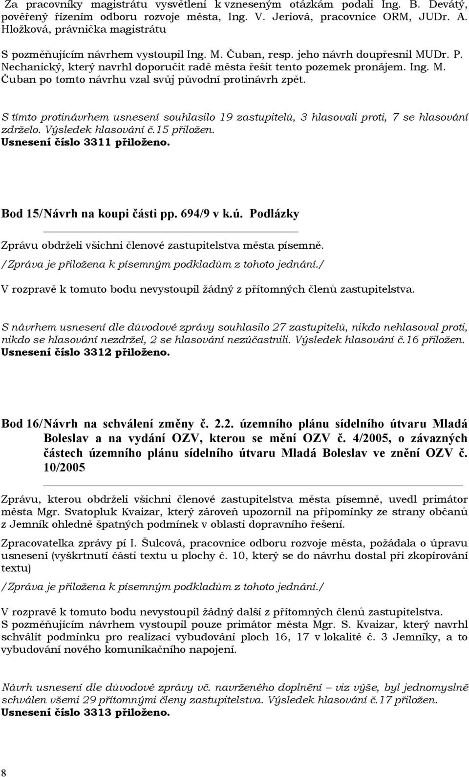S tímto protinávrhem usnesení souhlasilo 19 zastupitelů, 3 hlasovali proti, 7 se hlasování zdrželo. Výsledek hlasování č.15 přiložen. Usnesení číslo 3311 přiloženo. Bod 15/ Návrh na koupi části pp.