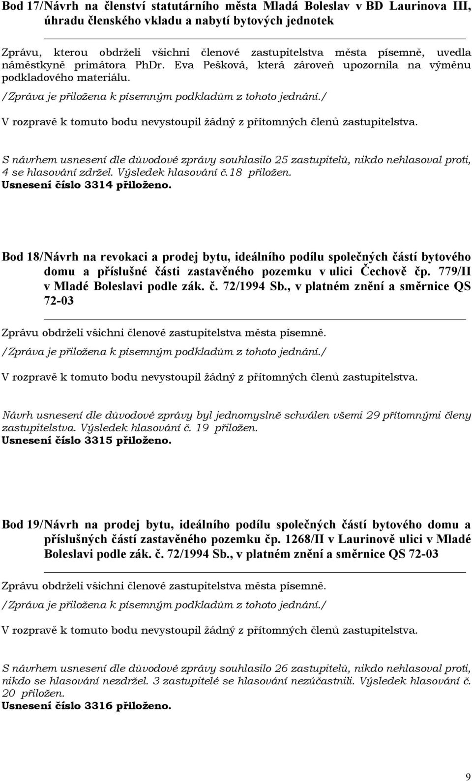 S návrhem usnesení dle důvodové zprávy souhlasilo 25 zastupitelů, nikdo nehlasoval proti, 4 se hlasování zdržel. Výsledek hlasování č.18 přiložen. Usnesení číslo 3314 přiloženo.