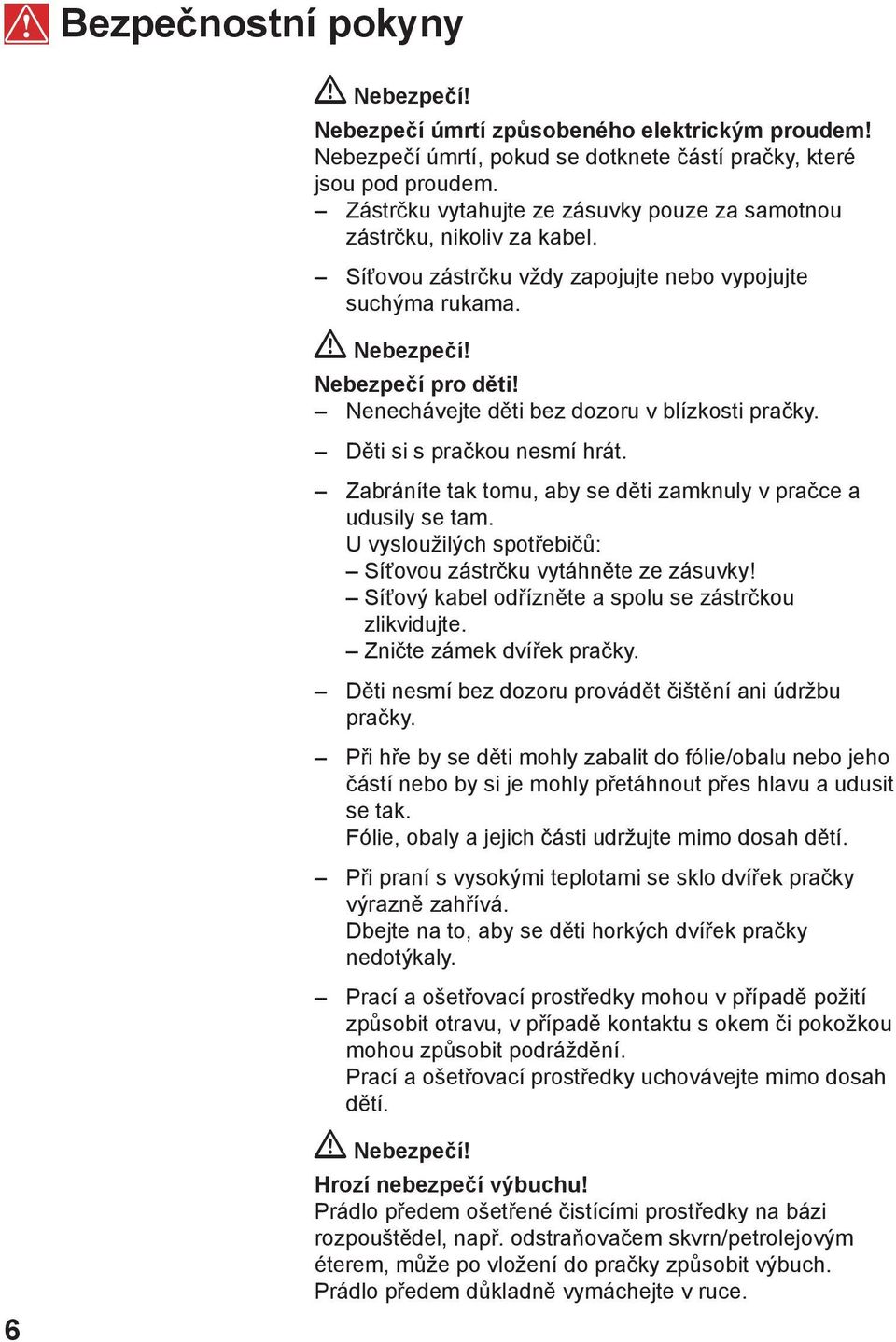 Nenechávejte děti bez dozoru v blízkosti pračky. Děti si s pračkou nesmí hrát. Zabráníte tak tomu, aby se děti zamknuly v pračce a udusily se tam.