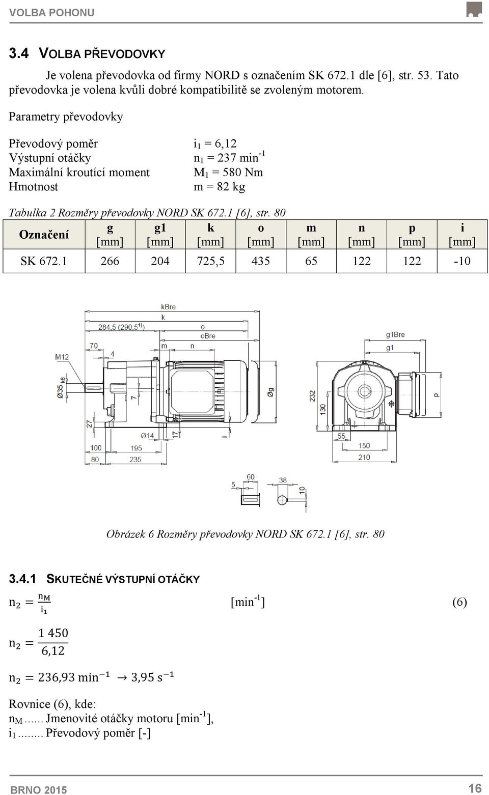 Parametry převodovky Převodový poměr i 1 = 6,12 Výstupní otáčky n 1 = 237 min -1 Maximální kroutící moment M 1 = 580 Nm Hmotnost m = 82 kg Tabulka 2 Rozměry převodovky