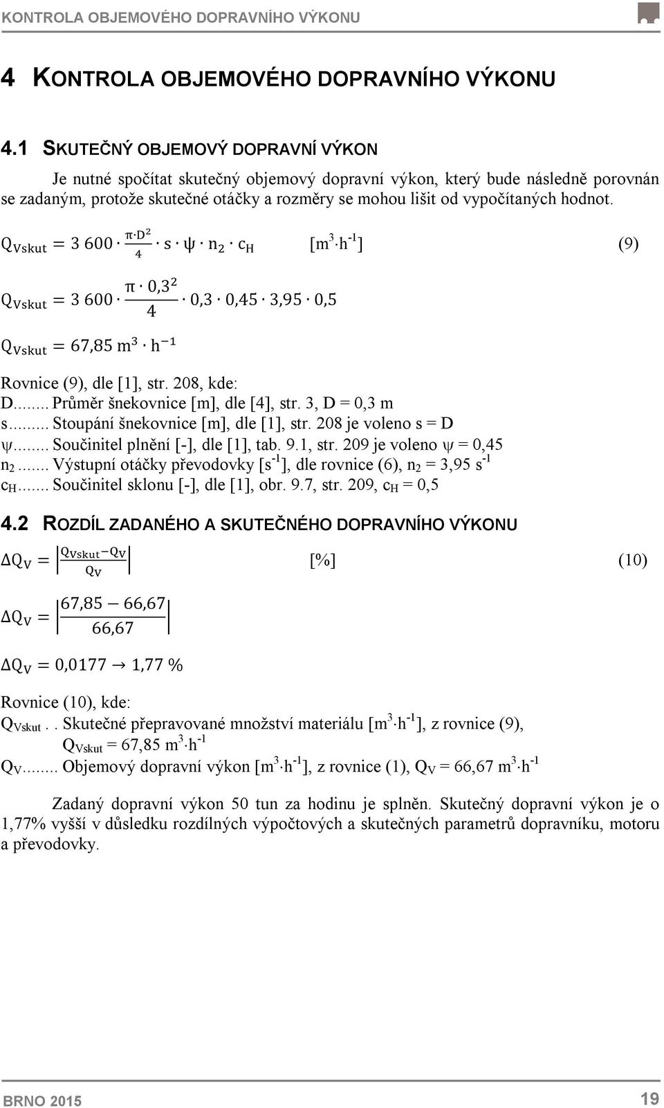 Q = 3 600 s ψ n c [m 3 h -1 ] (9) Q = 3 600 π 0,3 4 Q = 67,85 m h 0,3 0,45 3,95 0,5 Rovnice (9), dle [1], str. 208, kde: D... Průměr šnekovnice [m], dle [4], str. 3, D = 0,3 m s.