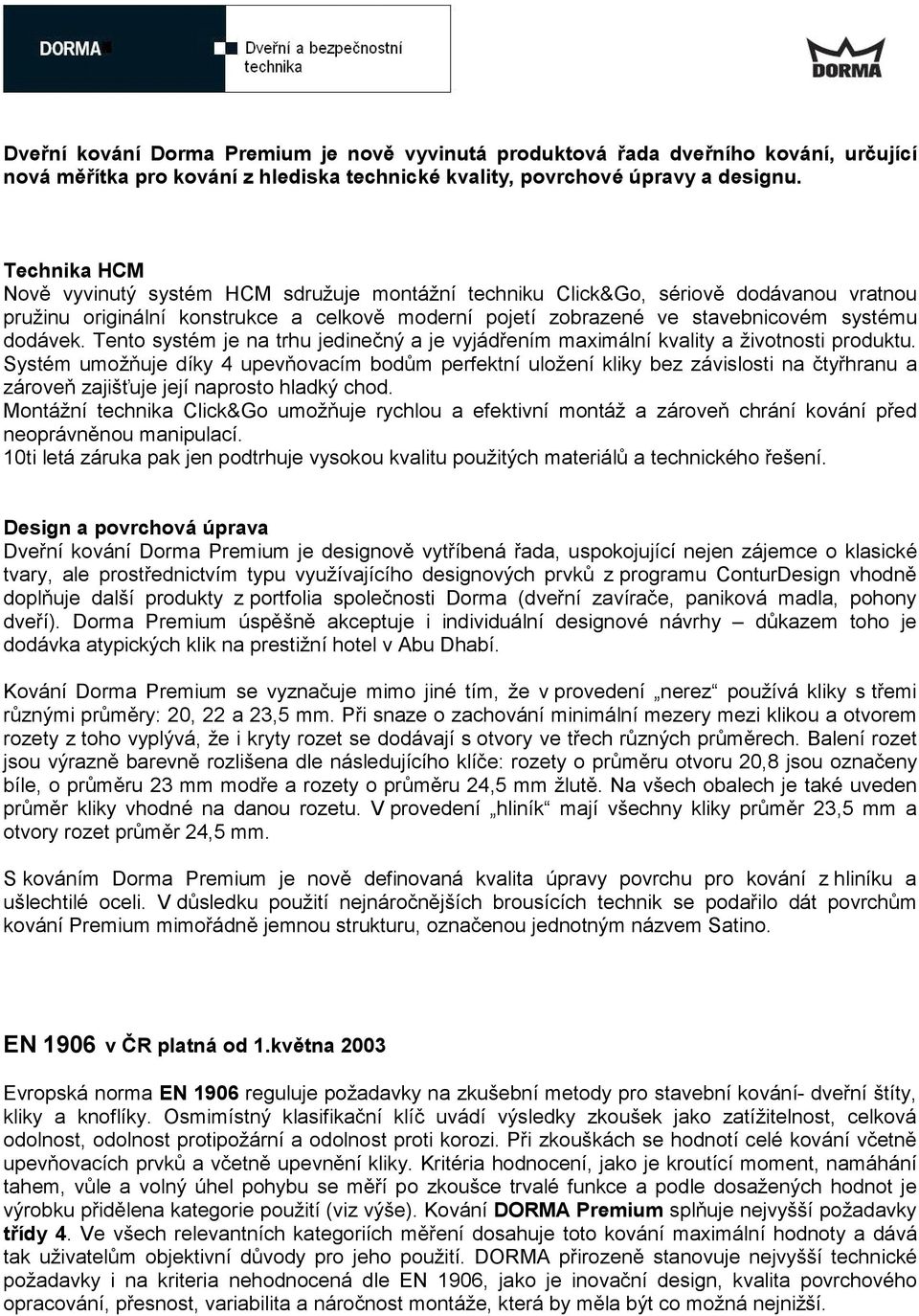 Tento systém je na trhu jedinečný a je vyjádřením maximální kvality a životnosti produktu.