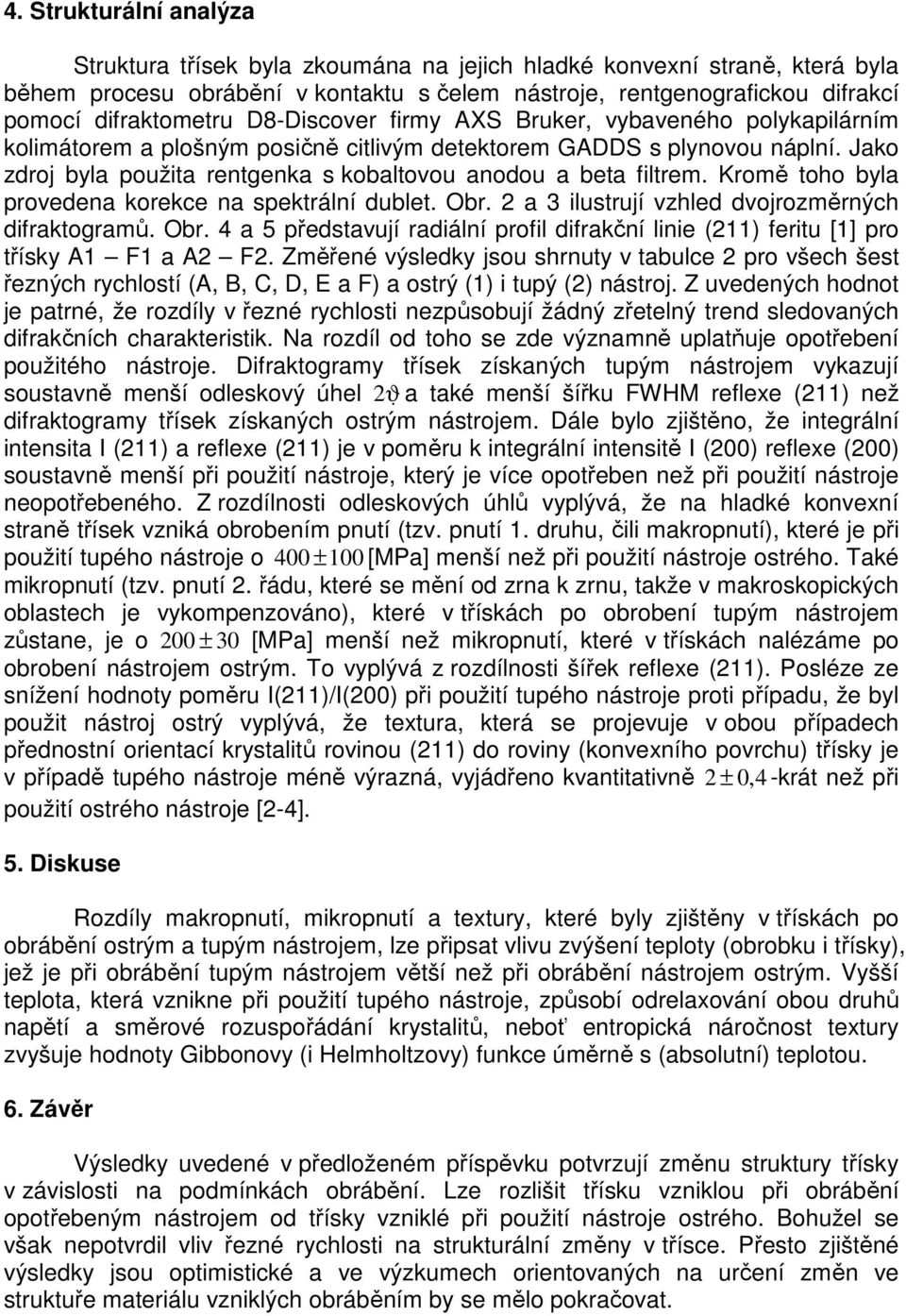 Kromě toho byla provedena korekce na spektrální dublet. Obr. 2 a 3 ilustrují vzhled dvojrozměrných difraktogramů. Obr. 4 a 5 představují radiální profil difrakční linie (211) feritu [1] pro třísky A1 F1 a A2 F2.
